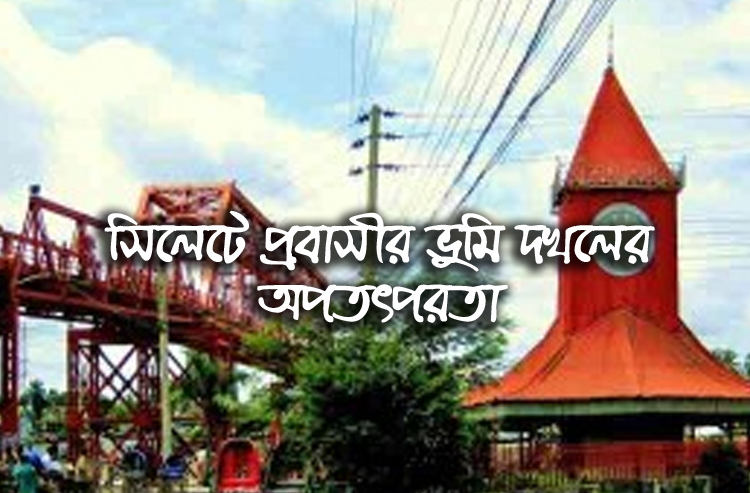 সিলেটে প্রবাসীর ভুমি দখলের অপতৎপরতা : প্রশাসনের বিভিন্ন সংস্থায় অভিযোগ প্রদান